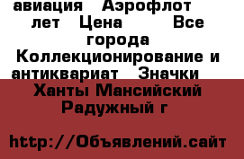 1.3) авиация : Аэрофлот - 50 лет › Цена ­ 49 - Все города Коллекционирование и антиквариат » Значки   . Ханты-Мансийский,Радужный г.